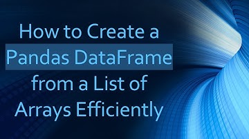 How to Create a Pandas DataFrame from a List of Arrays Efficiently
