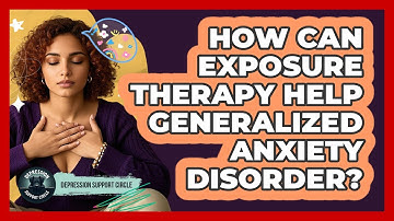 How Can Exposure Therapy Help Generalized Anxiety Disorder? - Depression Support Circle