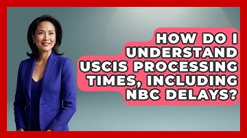 How Do I Understand USCIS Processing Times, Including NBC Delays? - US Citizenship Immigration Guide