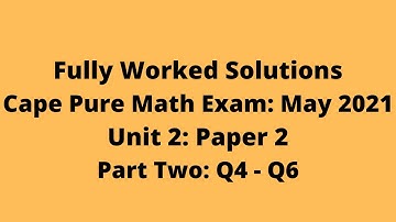 Cape Pure Mathematics Unit 2: 2021 Exam: Fully Worked Solutions (Part 2) Q4 to Q6:    Adobe Math Lab
