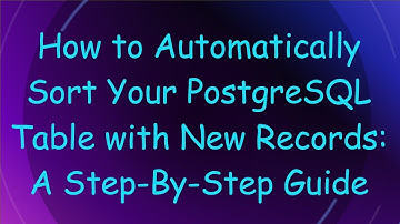 How to Automatically Sort Your PostgreSQL Table with New Records: A Step-By-Step Guide
