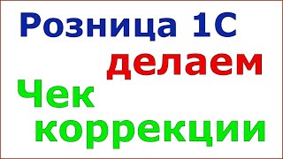 картинка: Розница 1С. Создание чека коррекции для версии 9.20 и ниже