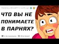 Девушки, Что Вы Не Понимаете в Парнях?