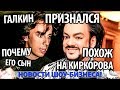 ГАЛКИН ПРИЗНАЛСЯ ПОЧЕМУ ЕГО СЫН ПОХОЖ НА КИРКОРОВА