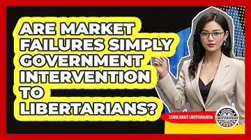 Are Market Failures Simply Government Intervention To Libertarians? - Learn About Libertarianism