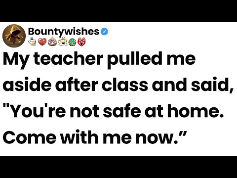 My teacher pulled me aside after class and said: "You're not safe at home. Come with me now.”