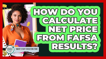 How Do You Calculate Net Price From FAFSA Results? - Smart Start Education Fund