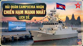 Hải quân Campuchia nhận chiến hạm mạnh nhất lịch sử, tốt hơn hàng nội địa Trung