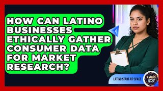 How Can Latino Businesses Ethically Gather Consumer Data For Market Research?