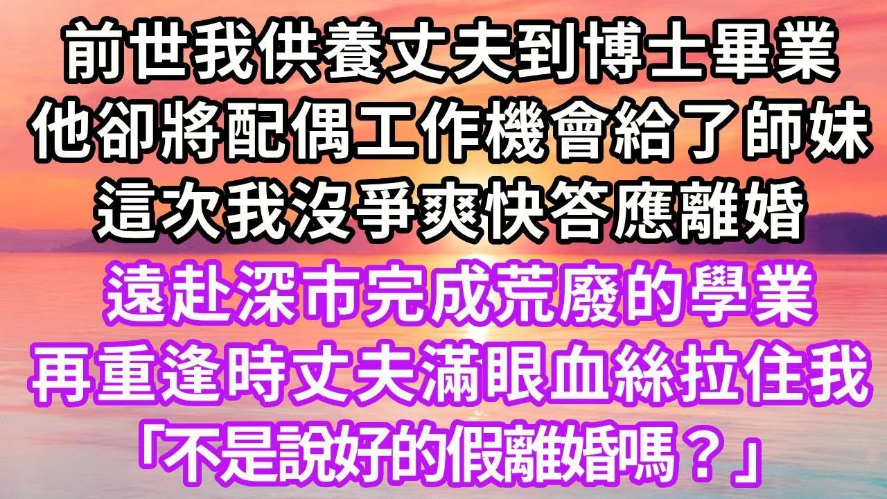 前世我供養丈夫到博士畢業，他卻將配偶工作機會給了師妹，這次我沒爭爽快答應離婚，遠赴深市完成荒廢的學業，再重逢時丈夫滿眼血絲「不是說好的假離婚嗎？」#復仇 #重生 #大女主 #爽文