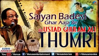 Saiyan Badesi Ghar Aaja Re | Ustad Ghulam Ali - Thumri | Classical Vocal | JUKEBOX