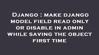 Django : make django model field read only or disable in admin while saving the object first time
