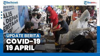 Update Berita Covid-19 19 April - Tambah 4.952 Kasus, Total 1.609.300 Positif