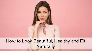 How to Look Beautiful, Healthy and Fit Naturally ?| How To Look Beautiful Naturally