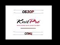 Видео # 7. Подробный обзор спиц Knit Pro.