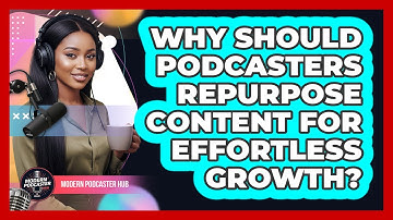 Why Should Podcasters Repurpose Content For Effortless Growth? - Modern Podcaster Hub