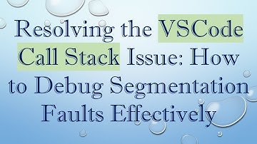 Resolving the VSCode Call Stack Issue: How to Debug Segmentation Faults Effectively