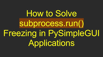 How to Solve subprocess.run() Freezing in PySimpleGUI Applications