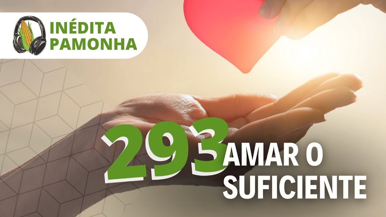 Inédita Pamonha 293 - Amar o suficiente