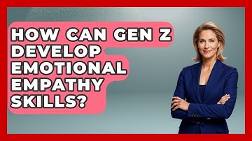 How Can Gen Z Develop Emotional Empathy Skills? - Gen Z Unfiltered