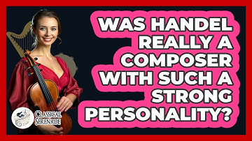 Was Handel Really A Composer With Such A Strong Personality? - Classical Serenade