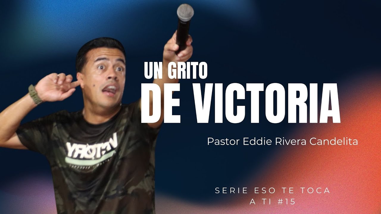UN GRITO DE VICTORIA - SERIE - ESO TE TOCA A TI #15 PASTOR EDDIE RIVERA CANDELITA
