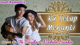 KU TETAP MENANTI - Nikita Willy |Cover by: Tri Suaka ft Nabila Suaka -lirik