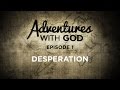 Adventures With God - Episode 01 - Desperation
