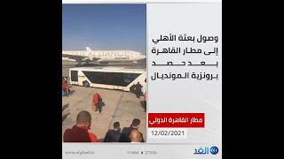 لحظة وصول بعثة الأهلي المصري إلى مطار القاهرة بعد حصد برونزية المونديال