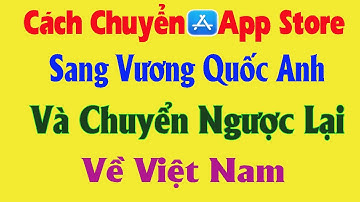 Cách Chuyển App Store Sang Vương Quốc Anh Và Chuyển Về Lại  Việt Nam | Mới Nhất 2023