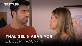 İthal Gelin Aranıyor 18. Bölüm Fragmanı Yeni Bölüm