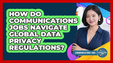 How Do Communications Jobs Navigate Global Data Privacy Regulations? - Communications Jobs