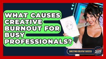 What Causes Creative Burnout For Busy Professionals? - Directing Creative Success