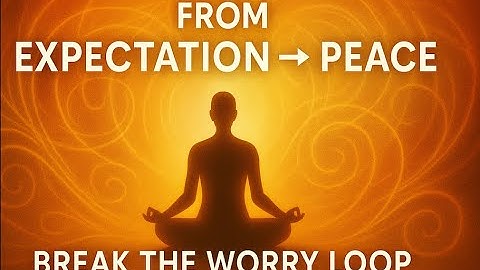 From Expectation to Peace: Breaking the Worry Loop