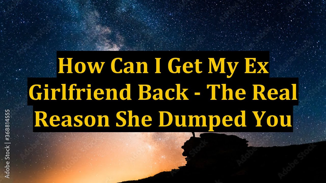 How Can I Get My Ex Girlfriend Back The Real Reason She Dumped You