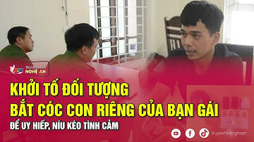 Khởi tố đối tượng bắt cóc con riêng của bạn gái để uy hiếp, níu kéo tình cảm