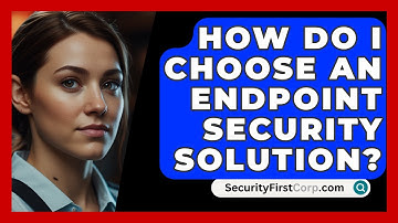 How Do I Choose An Endpoint Security Solution? - SecurityFirstCorp.com