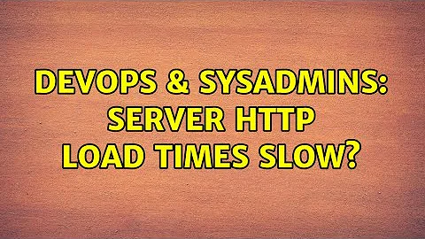 DevOps & SysAdmins: Server HTTP Load times slow? (2 Solutions!!)