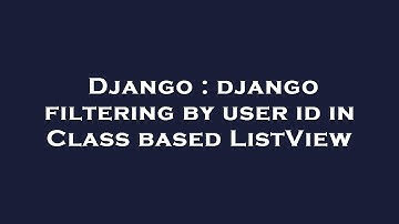 Django : django filtering by user id in Class based ListView