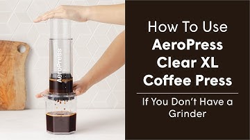 How to Use AeroPress XL Coffee Press, If You Don’t Own a Grinder