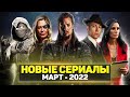 ТОП 20 ЛУЧШИХ НОВЫХ СЕРИАЛОВ МАРТ 2022 / НОВЫЕ ОЖИДАЕМЫЕ СЕРИАЛЫ 2022