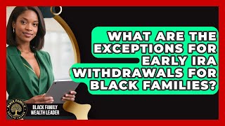 What Are The Exceptions For Early IRA Withdrawals For Black Families? - Black Family Wealth Leader