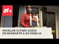 ‘Aquí estamos amontonados’: Último audio de migrante a su familia - En Punto