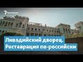 Ливадийский дворец. Реставрация по-российски | Крымский вечер