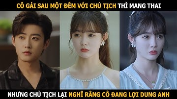 Sau một đêm với chủ tịch cô gái đã mang thai, nhưng chủ tịch lại nghi ngờ cô chỉ đang lợi dụng anh