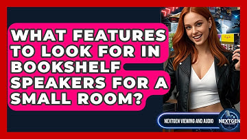 What Features To Look For In Bookshelf Speakers For A Small Room? - NextGen Viewing and Audio