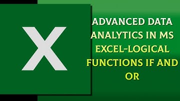 ADVANCED DATA ANALYTICS IN MS EXCEL-LOGICAL FUNCTIONS IF AND OR