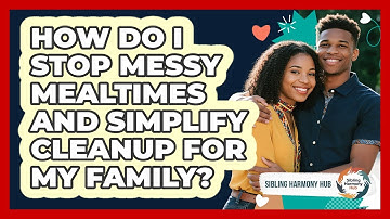 How Do I Stop Messy Mealtimes And Simplify Cleanup For My Family? - Sibling Harmony Hub