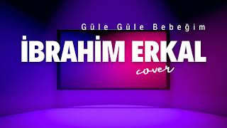 İbrahim Erkal - Güle Güle Bebeğim (COVER)