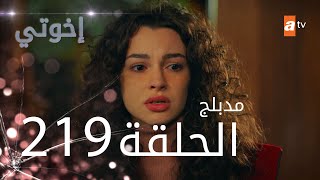 مسلسل إخواتي |  الحلقة 219 | مدبلجة | Kardeşlerim